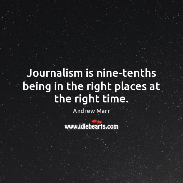 Journalism is nine-tenths being in the right places at the right time. Andrew Marr Picture Quote