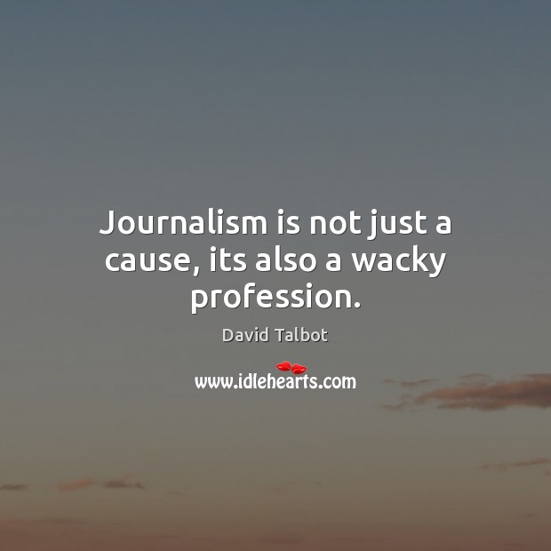 Journalism is not just a cause, its also a wacky profession. David Talbot Picture Quote