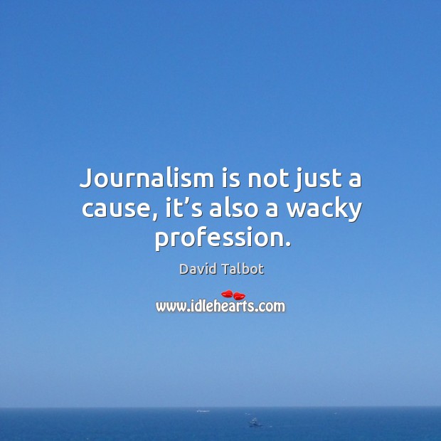 Journalism is not just a cause, it’s also a wacky profession. David Talbot Picture Quote