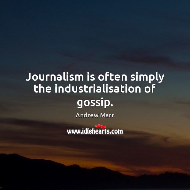 Journalism is often simply the industrialisation of gossip. Image