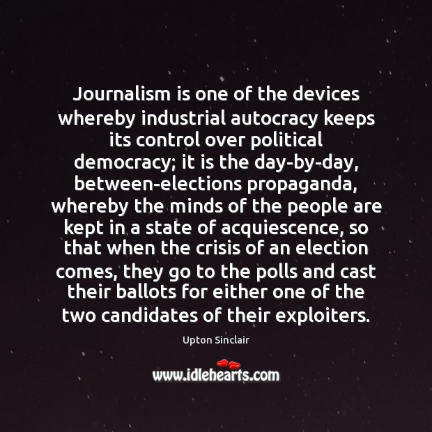 Journalism is one of the devices whereby industrial autocracy keeps its control Upton Sinclair Picture Quote