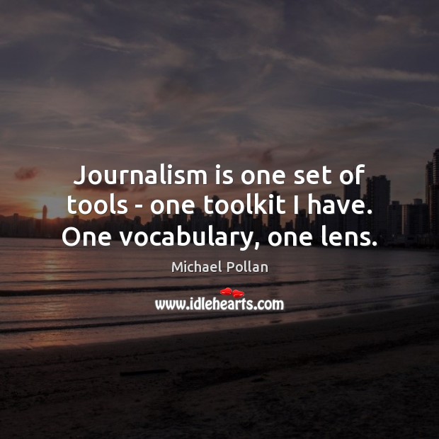 Journalism is one set of tools – one toolkit I have. One vocabulary, one lens. Michael Pollan Picture Quote
