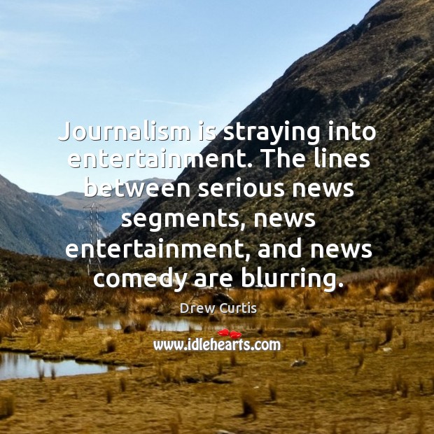 Journalism is straying into entertainment. The lines between serious news segments Image