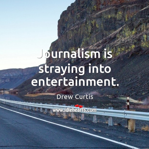 Journalism is straying into entertainment. Drew Curtis Picture Quote
