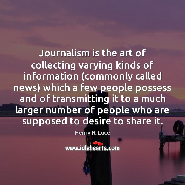 Journalism is the art of collecting varying kinds of information (commonly called Image