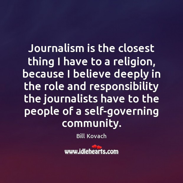 Journalism is the closest thing I have to a religion, because I Bill Kovach Picture Quote