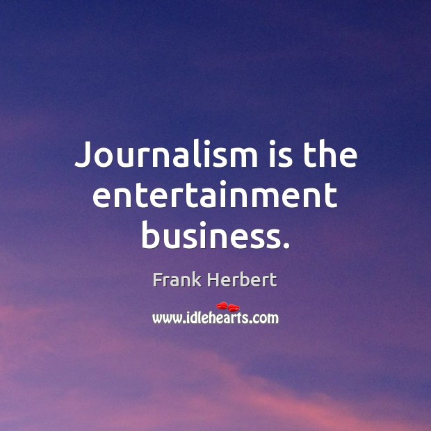 Journalism is the entertainment business. Frank Herbert Picture Quote