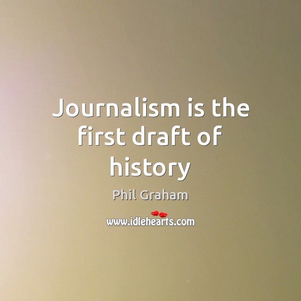 Journalism is the first draft of history Phil Graham Picture Quote