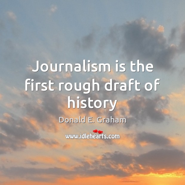 Journalism is the first rough draft of history Donald E. Graham Picture Quote