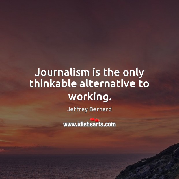 Journalism is the only thinkable alternative to working. Jeffrey Bernard Picture Quote