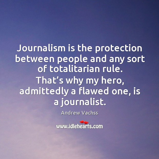 Journalism is the protection between people and any sort of totalitarian rule. Image