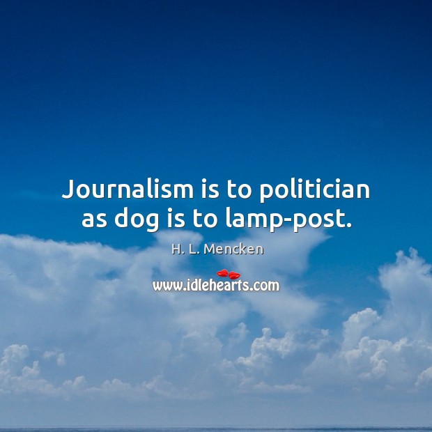 Journalism is to politician as dog is to lamp-post. Image