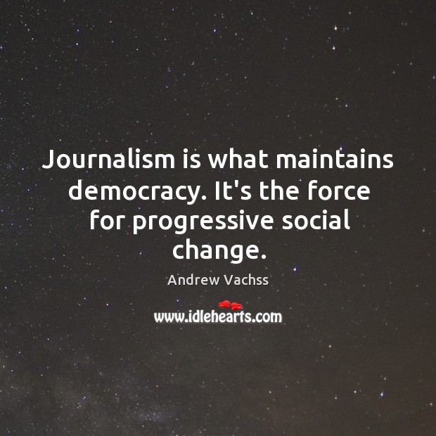 Journalism is what maintains democracy. It’s the force for progressive social change. Andrew Vachss Picture Quote