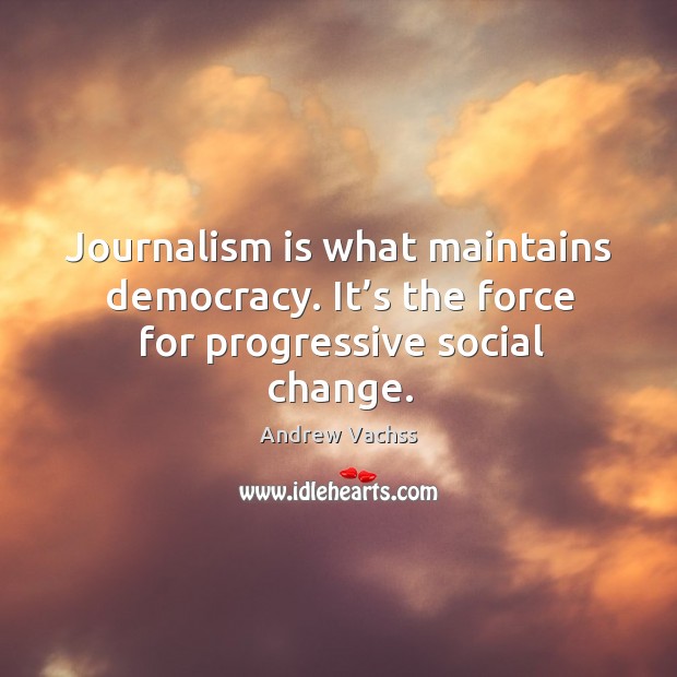 Journalism is what maintains democracy. It’s the force for progressive social change. Image