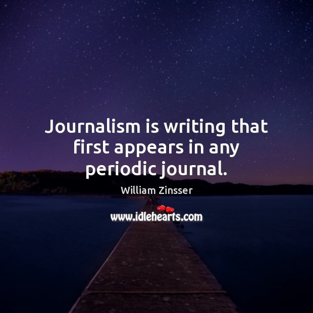 Journalism is writing that first appears in any periodic journal. William Zinsser Picture Quote