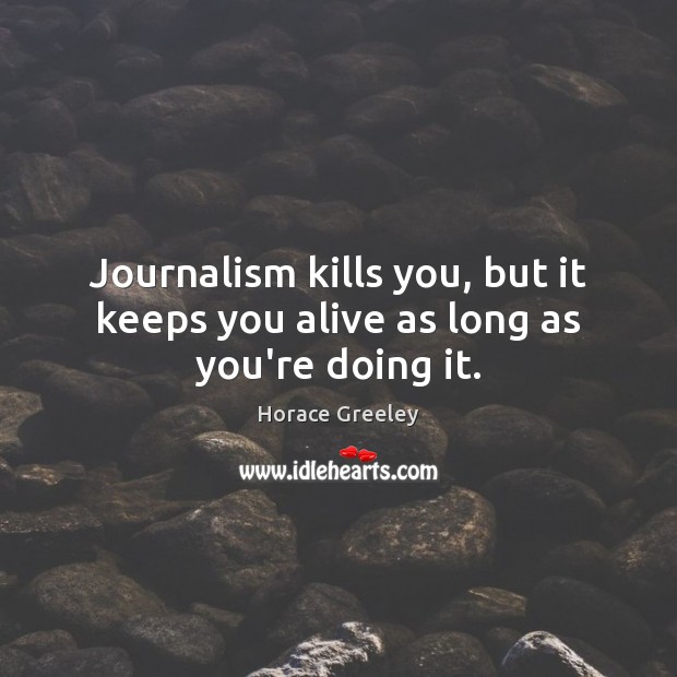 Journalism kills you, but it keeps you alive as long as you’re doing it. Image