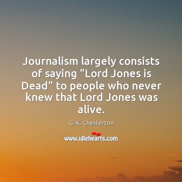 Journalism largely consists of saying “lord jones is dead” to people who never G. K. Chesterton Picture Quote