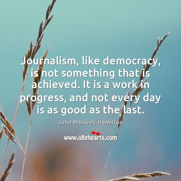 Journalism, like democracy, is not something that is achieved. It is a Image