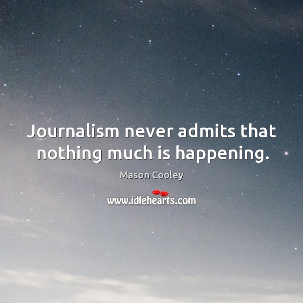 Journalism never admits that nothing much is happening. Mason Cooley Picture Quote