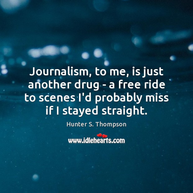 Journalism, to me, is just another drug – a free ride to Hunter S. Thompson Picture Quote