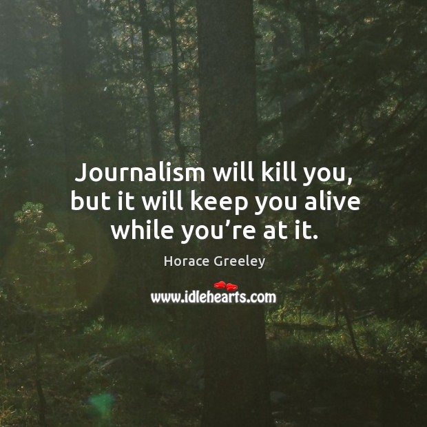 Journalism will kill you, but it will keep you alive while you’re at it. Horace Greeley Picture Quote