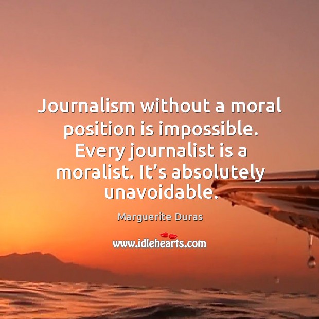 Journalism without a moral position is impossible. Every journalist is a moralist. It’s absolutely unavoidable. Image