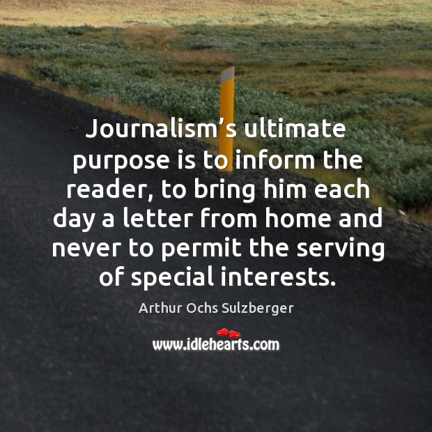Journalism’s ultimate purpose is to inform the reader, to bring him each day a letter Image