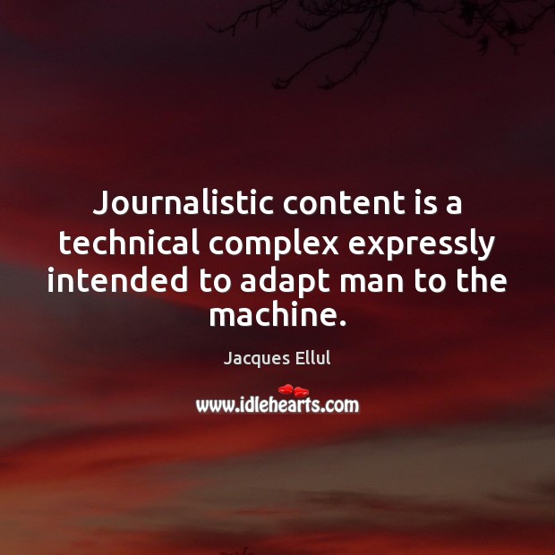 Journalistic content is a technical complex expressly intended to adapt man to Jacques Ellul Picture Quote