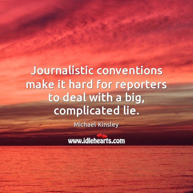 Journalistic conventions make it hard for reporters to deal with a big, complicated lie. Michael Kinsley Picture Quote