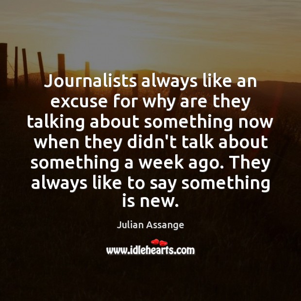 Journalists always like an excuse for why are they talking about something Julian Assange Picture Quote