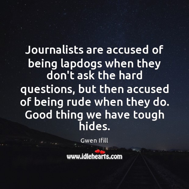 Journalists are accused of being lapdogs when they don’t ask the hard Gwen Ifill Picture Quote