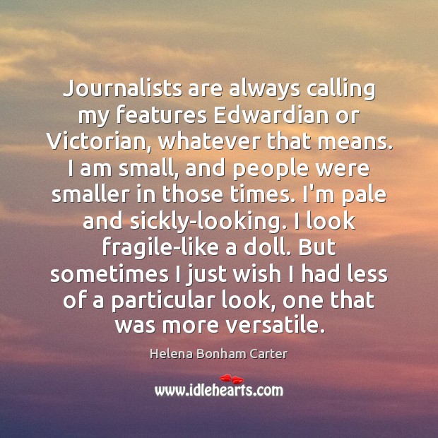 Journalists are always calling my features Edwardian or Victorian, whatever that means. Helena Bonham Carter Picture Quote