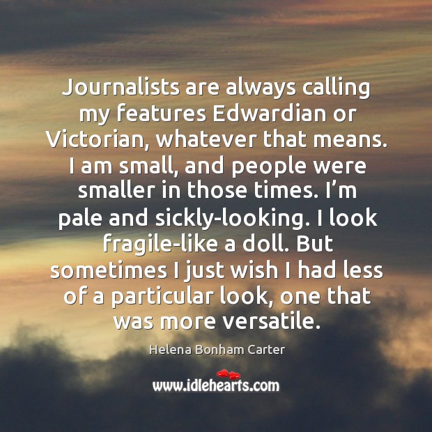 Journalists are always calling my features edwardian or victorian, whatever that means. Image