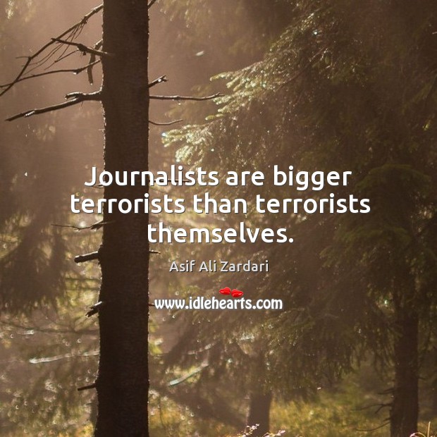 Journalists are bigger terrorists than terrorists themselves. Image