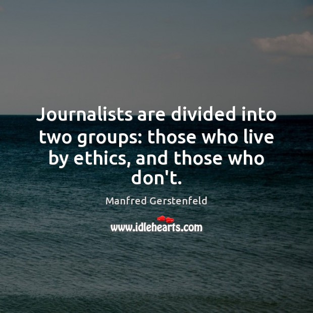 Journalists are divided into two groups: those who live by ethics, and those who don’t. Manfred Gerstenfeld Picture Quote