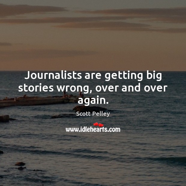 Journalists are getting big stories wrong, over and over again. Scott Pelley Picture Quote