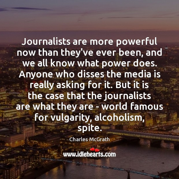 Journalists are more powerful now than they’ve ever been, and we all Charles McGrath Picture Quote