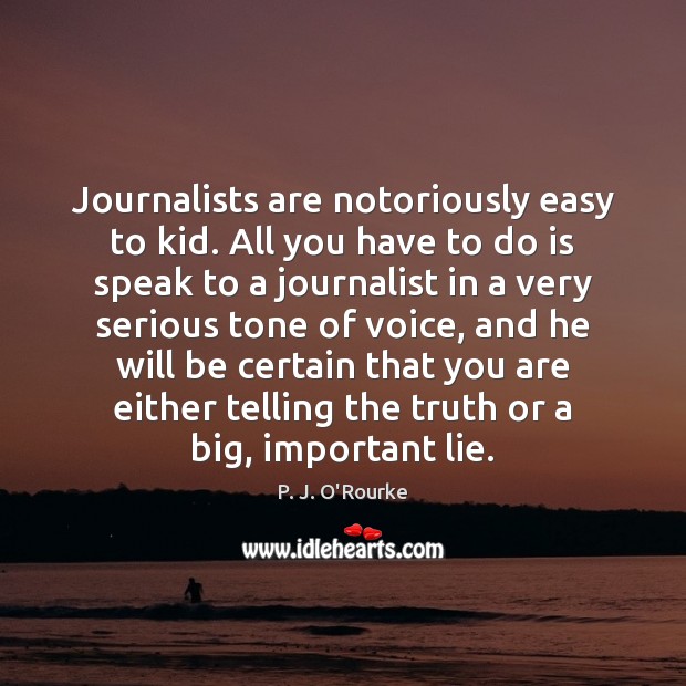 Journalists are notoriously easy to kid. All you have to do is P. J. O’Rourke Picture Quote