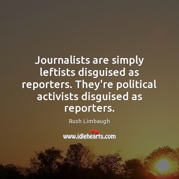 Journalists are simply leftists disguised as reporters. They’re political activists disguised as 