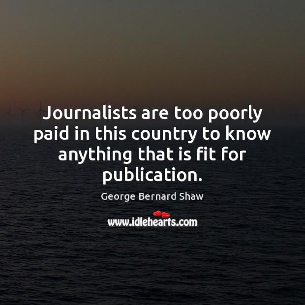 Journalists are too poorly paid in this country to know anything that George Bernard Shaw Picture Quote