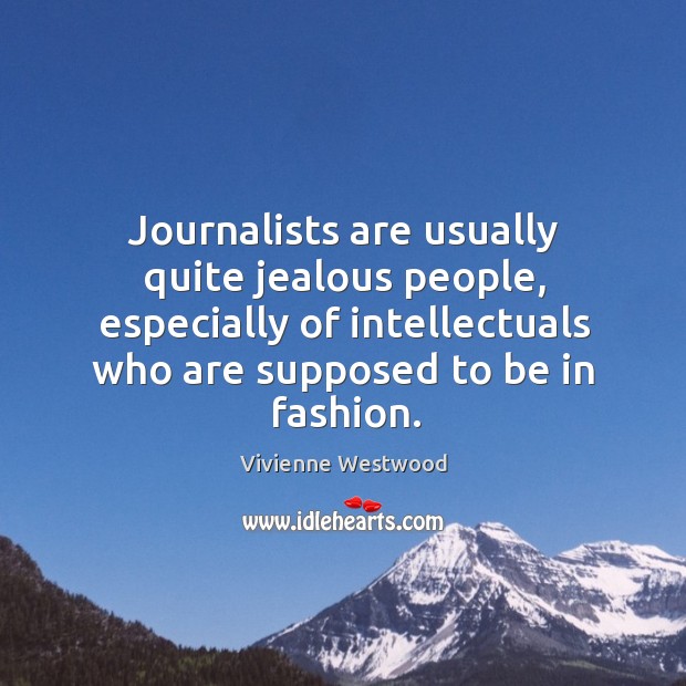 Journalists are usually quite jealous people, especially of intellectuals who are supposed Vivienne Westwood Picture Quote