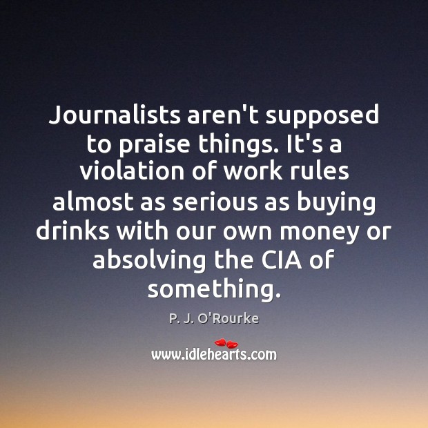 Journalists aren’t supposed to praise things. It’s a violation of work rules Praise Quotes Image