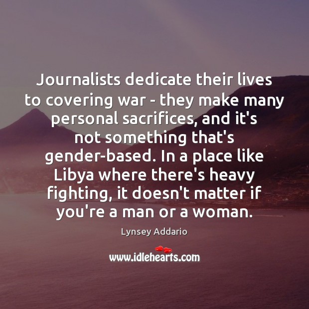 Journalists dedicate their lives to covering war – they make many personal Lynsey Addario Picture Quote