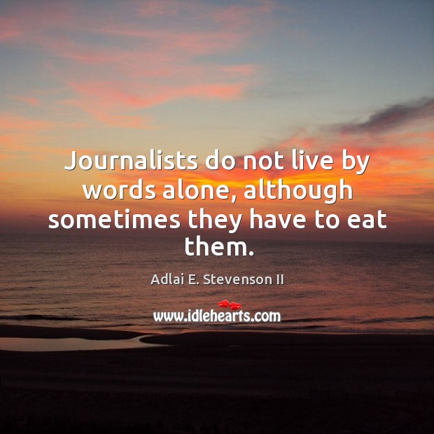 Journalists do not live by words alone, although sometimes they have to eat them. Adlai E. Stevenson II Picture Quote
