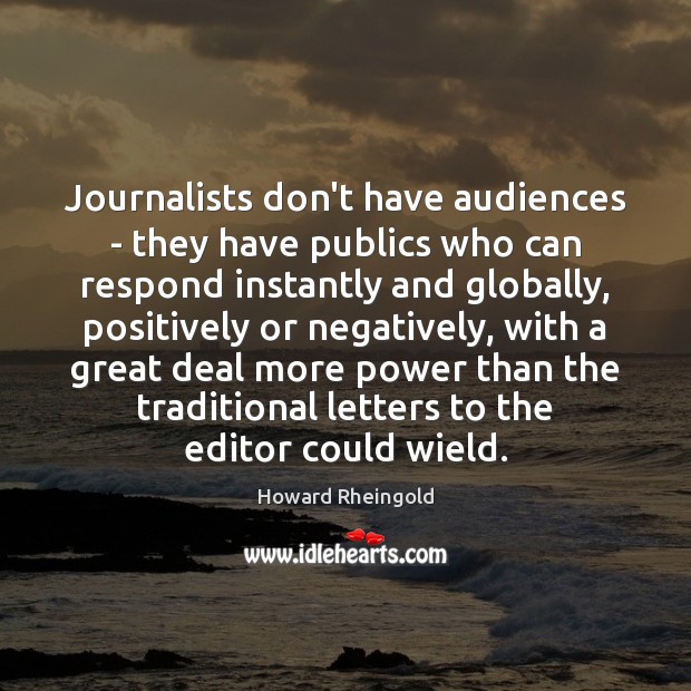 Journalists don’t have audiences – they have publics who can respond instantly Howard Rheingold Picture Quote