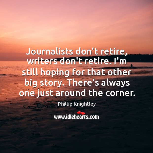 Journalists don’t retire, writers don’t retire. I’m still hoping for that other Image