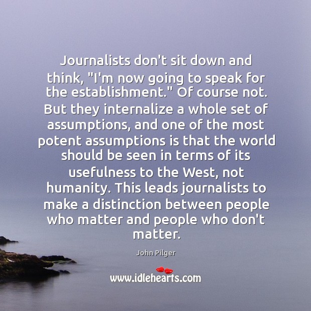 Journalists don’t sit down and think, “I’m now going to speak for John Pilger Picture Quote