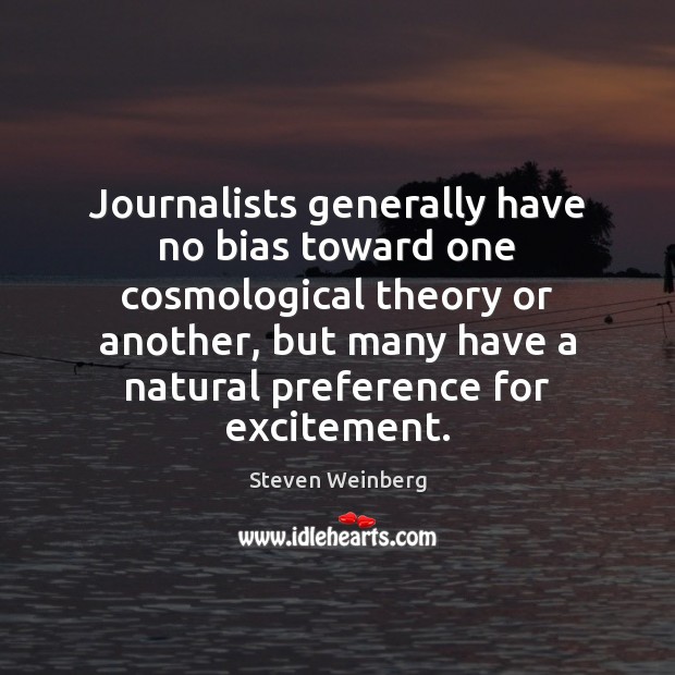 Journalists generally have no bias toward one cosmological theory or another, but Steven Weinberg Picture Quote