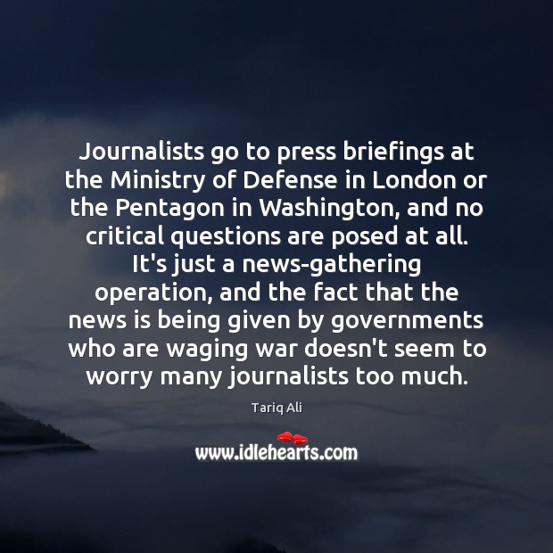 Journalists go to press briefings at the Ministry of Defense in London Tariq Ali Picture Quote