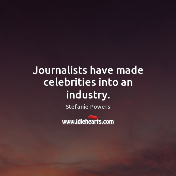 Journalists have made celebrities into an industry. Stefanie Powers Picture Quote